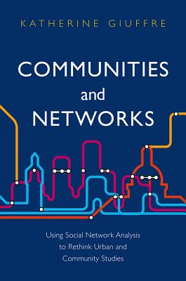 Communities and Networks: Using Social Network Analysis to Rethink Urban and Community Studies - Giuffre, Katherine