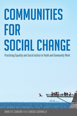 Communities for Social Change: Practicing Equality and Social Justice in Youth and Community Work - Steinberg, Shirley R, and Coburn, Annette, and Gormally, Sinad