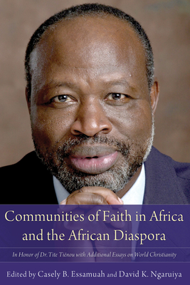 Communities of Faith in Africa and the African Diaspora: In Honor of Dr. Tite Tinou with Additional Essays on World Christianity - Essamuah, Casely B (Editor), and Ngaruiya, David K (Editor), and Asamoah-Gyadu, J Kwabena (Contributions by)