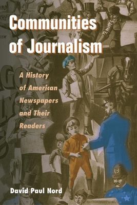 Communities of Journalism: A History of American Newspapers and Their Readers - Nord, David Paul