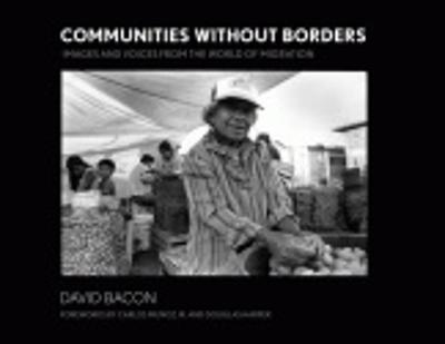 Communities Without Borders: Images and Voices from the World of Migration - Bacon, David, and Harper, Douglas (Foreword by), and Muoz, Carlos (Foreword by)