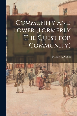 Community and Power (formerly The Quest for Community) - Nisbet, Robert A