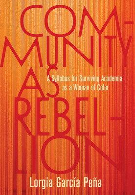 Community as Rebellion: A Syllabus for Surviving Academia as a Woman of Color - Pea, Lorgia Garca