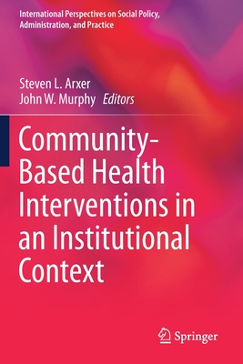 Community-Based Health Interventions in an Institutional Context - Arxer, Steven L (Editor), and Murphy, John W (Editor)