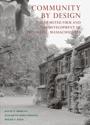 Community by Design: The Olmsted Firm and the Development of Brookline, Massachusetts - Morgan, Keith N, and Cushing, Elizabeth Hope, and Reed, Roger G