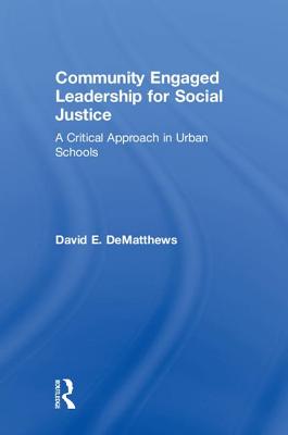 Community Engaged Leadership for Social Justice: A Critical Approach in Urban Schools - DeMatthews, David E.