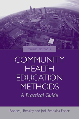 Community Health Education Methods: A Practical Guide - Bensley, Robert J, and Brookins-Fisher, Jodi