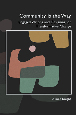 Community Is the Way: Engaged Writing and Designing for Transformative Change - Knight, Aime