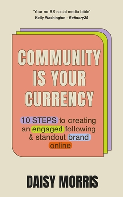 Community Is Your Currency: 10 Steps to Creating A Thriving Online Community & Growing Your Business - Morris, Daisy