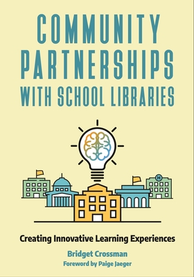 Community Partnerships with School Libraries: Creating Innovative Learning Experiences - Crossman, Bridget