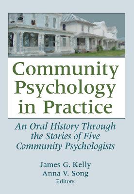 Community Psychology in Practice: An Oral History Through the Stories of Five Community Psychologists - Kelly, James G, and Song, Anna V