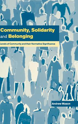 Community, Solidarity and Belonging: Levels of Community and Their Normative Significance - Mason, Andrew