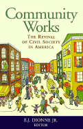 Community Works: The Revival of Civil Society in America - Dionne, E J, Jr. (Editor)