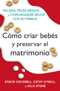 Como Criar Bebes Y Preservar El Matrimonio: RIA Mas, Pelee Menos Y Comuniquese Mejor Con Su Familia - Cockrell, Stacie, and O'Neill, Cathy, and Stone, Julia