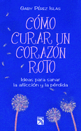 Como Curar Un Corazn Roto: Ideas Para Sanar La Afliccin Y La Prdida