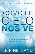 Como El Cielo Nos Ve: Una Vision del Mundo Que Transformara Su Vida