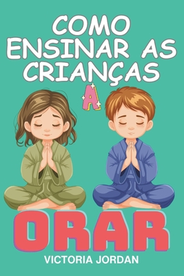 Como Ensinar as Crian?as a Orar: Um guia prtico para apresentar a ora??o, explicar a import?ncia da ora??o e incentivar as crian?as a orar regularmente. - Jordan, Victoria