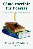 Como Escribir Tus Poesias: Tecnicas, Metodos y Recomendaciones