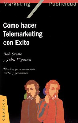 Como Hacer Telemarketing Con Exito: Tecnicas Para Aumentar Ventas y Ganancias - Stone, Bob, and Wyman, John, and Taylor, N Powell (Prologue by)