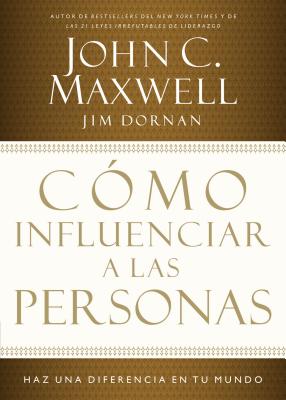 Como Influenciar a Las Personas: Haga Una Diferencia En Su Mundo - Maxwell, John C, and Dornan, Jim