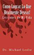 Como Lograr Lo Que Realmente Deseas!: Lecciones de Mi Vida