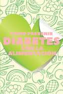 Como Prevenir Diabetes Con La Alimentaci?n: La GUIA nutricional para prevenir y revertir la diabetes de manera SALUDABLE!