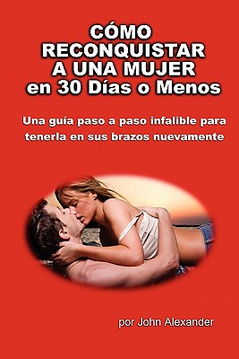 Como Reconquistar a Una Mujer En 30 Dias O Menos - Alexander, John, MD