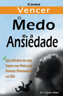 Como Vencer o Medo e a Ansiedade para Sempre: Guia Definitivo de como Superar seus Medos para Desfrutar Plenamente da sua Vida