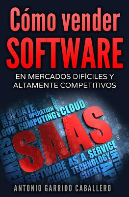 Como Vender Software: En Mercados Dificiles y Altamente Competitivos - Garrido Caballero, Antonio