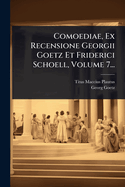 Comoediae, Ex Recensione Georgii Goetz Et Friderici Schoell, Volume 7...