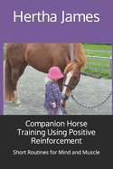 Companion Horse Training Using Positive Reinforcement: Short Routines for Mind and Muscle