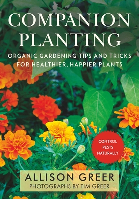 Companion Planting: Organic Gardening Tips and Tricks for Healthier, Happier Plants - Greer, Allison, and Greer, Tim (Photographer)