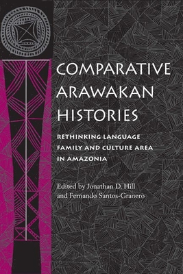 Comparative Arawakan Histories: Rethinking Language Family and Culture Area in Amazonia - Hill, Jonathan D (Editor), and Santos-Granero, Fernando (Editor)