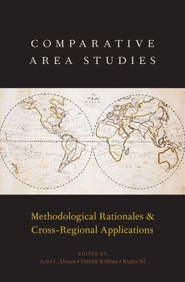 Comparative Area Studies: Methodological Rationales and Cross-Regional Applications - Ahram, Ariel I (Editor), and Kllner, Patrick (Editor), and Sil, Rudra (Editor)