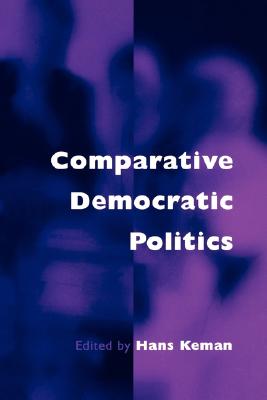 Comparative Democratic Politics: A Guide to Contemporary Theory and Research - Keman, Hans (Editor)