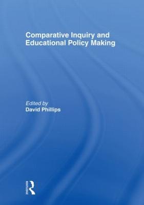 Comparative Inquiry and Educational Policy Making - Phillips, David, Professor