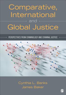 Comparative, International, and Global Justice: Perspectives from Criminology and Criminal Justice - Banks, Cyndi L, and Baker, Denis William James