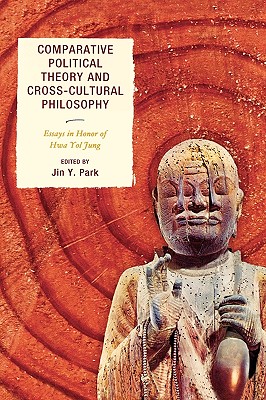 Comparative Political Theory and Cross-Cultural Philosophy: Essays in Honor of Hwa Yol Jung - Park, Jin y (Editor), and Jung, Hwa Yol (Contributions by), and Danilchenko, Tatiana Yu (Contributions by)