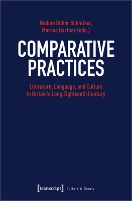 Comparative Practices: Literature, Language, and Culture in Britain's Long Eighteenth Century - Hartner, Marcus (Editor), and Bhm-Schnitker, Nadine (Editor)