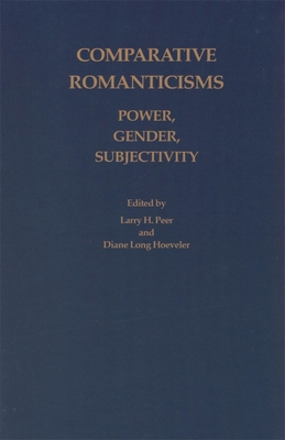 Comparative Romanticisms: Power, Gender, Subjectivity - Peer, Larry H (Editor), and Hoeveler, Diane Long (Editor)