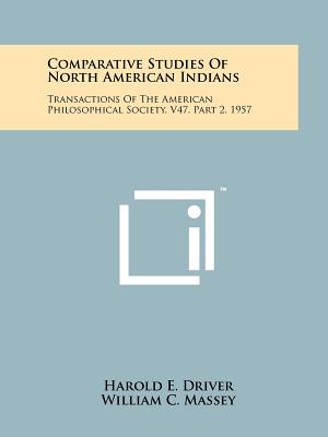 Comparative Studies of North American Indians: Transactions of the American Philosophical Society, V47, Part 2, 1957 - Driver, Harold E, and Massey, William C