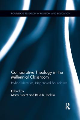 Comparative Theology in the Millennial Classroom: Hybrid Identities, Negotiated Boundaries - Brecht, Mara (Editor), and Locklin, Reid B (Editor)