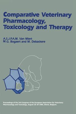 Comparative Veterinary Pharmacology, Toxicology and Therapy: Proceedings of the 3rd Congress of the European Association for Veterinary Pharmacology and Toxicology, August 25-29 1985, Ghent, Belgium Part II, Invited Lectures - Miert, A S J P a M Van (Editor), and Bogaert, M G (Editor), and Debackere, M (Editor)