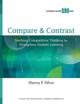 Compare & Contrast: Teaching Comparative Thinking to Strengthen Student Learning (a Strategic Teacher PLC Guide) - Silver, Harvey F