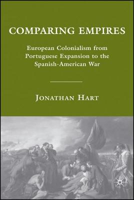 Comparing Empires: European Colonialism from Portuguese Expansion to the Spanish-American War - Hart, Jonathan