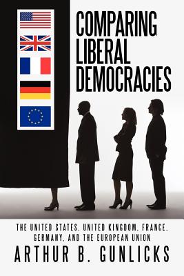 Comparing Liberal Democracies: The United States, United Kingdom, France, Germany, and the European Union - Gunlicks, Arthur B