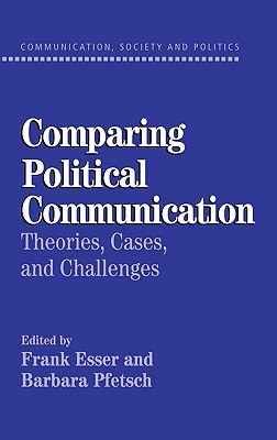 Comparing Political Communication: Theories, Cases, and Challenges - Esser, Frank (Editor), and Pfetsch, Barbara (Editor)