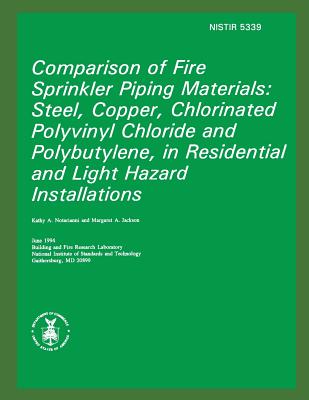Comparison of Fire Sprinkler Piping Materials: Steel, Copper, Chlorinated Polyvinyl Chloride and Polybutylene, in Residential and Light Hazard Installations - Jackson, Margaret a, and Standards and Technology, National Insti, and Fire Administration, U S