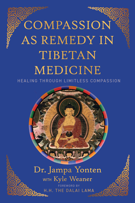 Compassion as Remedy in Tibetan Medicine: Healing Through Limitless Compassion - Yonten, Jampa, Dr., and Weaner, Kyle