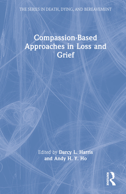 Compassion-Based Approaches in Loss and Grief - Harris, Darcy L (Editor), and Ho, Andy H Y (Editor)